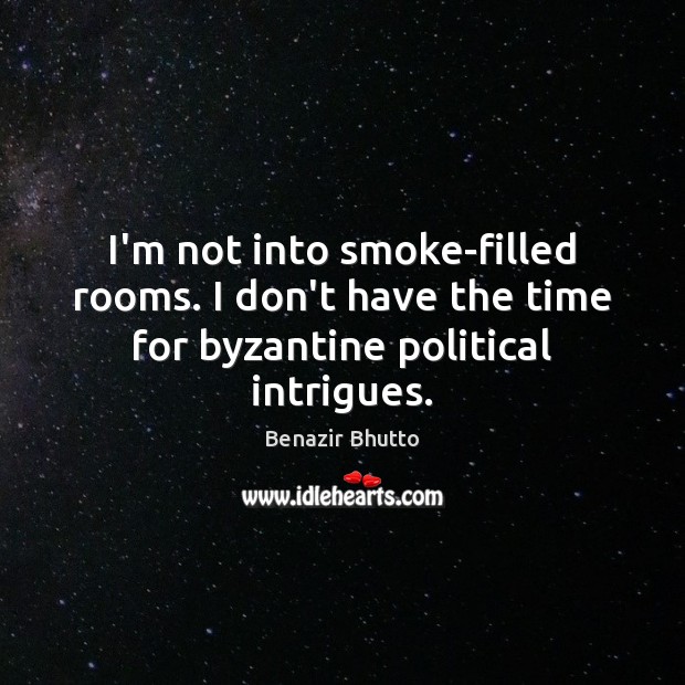 I’m not into smoke-filled rooms. I don’t have the time for byzantine political intrigues. Image