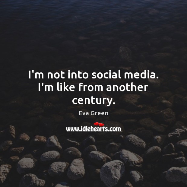 I’m not into social media. I’m like from another century. Social Media Quotes Image