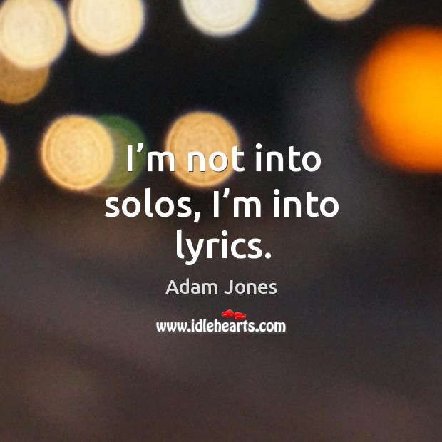 I’m not into solos, I’m into lyrics. Adam Jones Picture Quote