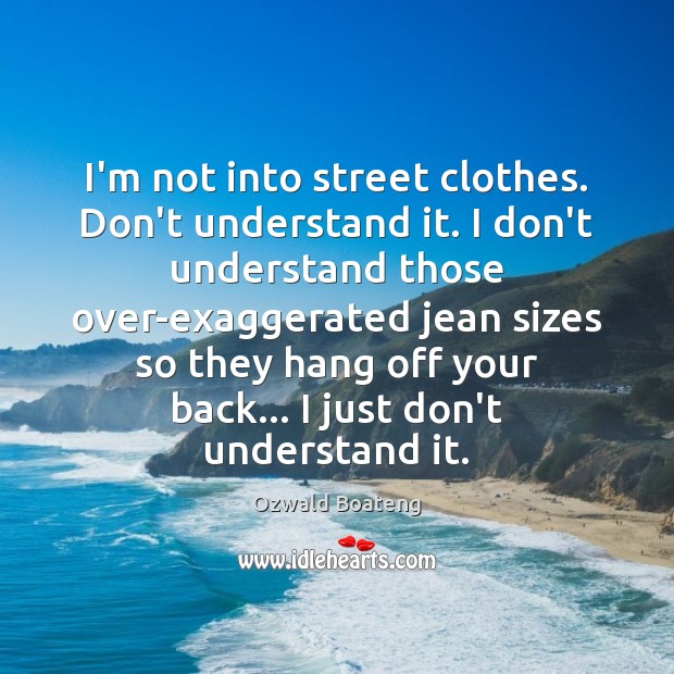 I’m not into street clothes. Don’t understand it. I don’t understand those Image
