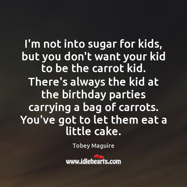 I’m not into sugar for kids, but you don’t want your kid Tobey Maguire Picture Quote
