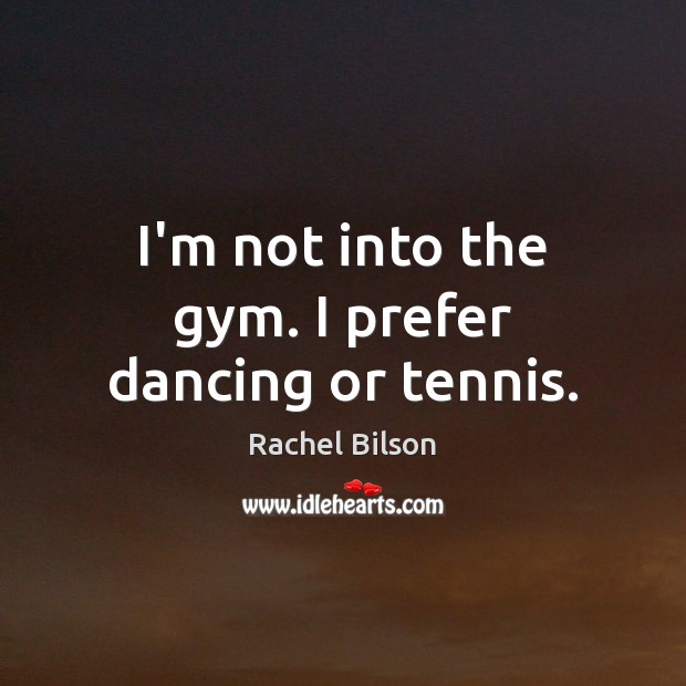 I’m not into the gym. I prefer dancing or tennis. Image