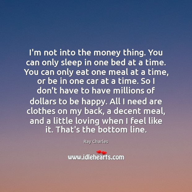 I’m not into the money thing. You can only sleep in one Ray Charles Picture Quote