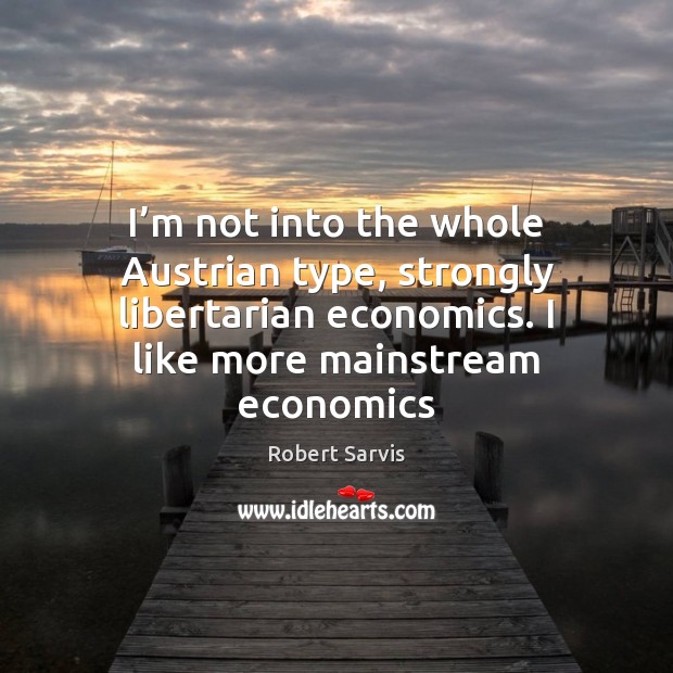 I’m not into the whole Austrian type, strongly libertarian economics. I Robert Sarvis Picture Quote