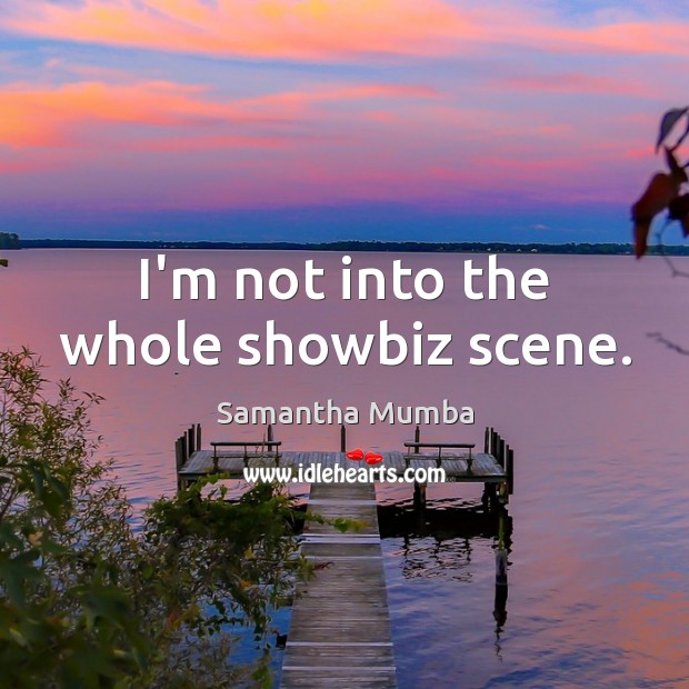 I’m not into the whole showbiz scene. Samantha Mumba Picture Quote