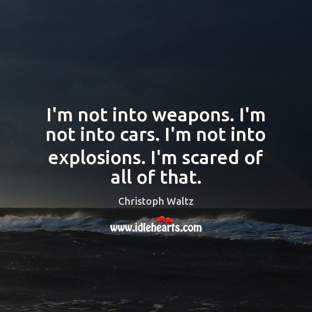 I’m not into weapons. I’m not into cars. I’m not into explosions. Christoph Waltz Picture Quote
