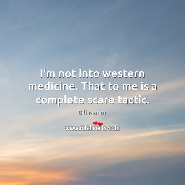 I’m not into western medicine. That to me is a complete scare tactic. Bill Maher Picture Quote
