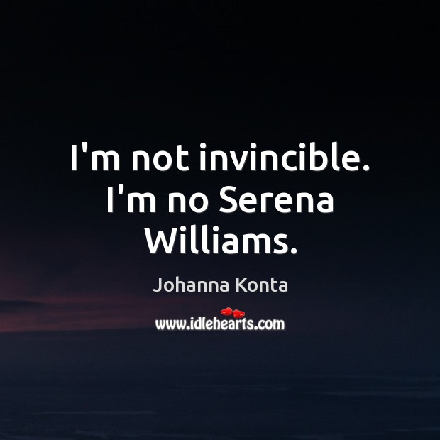 I’m not invincible. I’m no Serena Williams. Johanna Konta Picture Quote