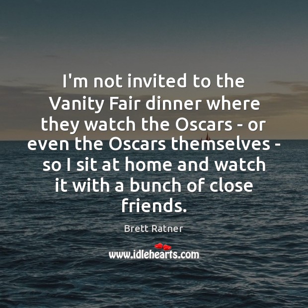 I’m not invited to the Vanity Fair dinner where they watch the Brett Ratner Picture Quote