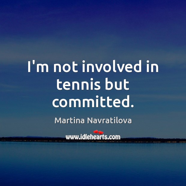 I’m not involved in tennis but committed. Martina Navratilova Picture Quote