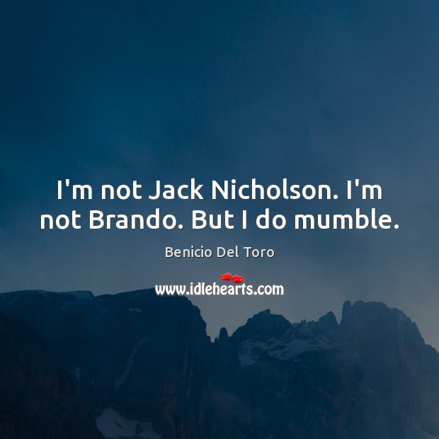I’m not Jack Nicholson. I’m not Brando. But I do mumble. Benicio Del Toro Picture Quote