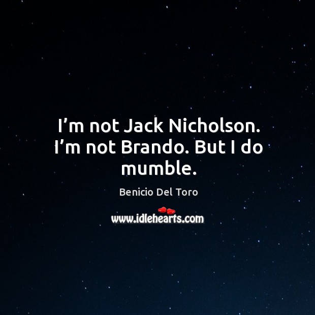 I’m not jack nicholson. I’m not brando. But I do mumble. Benicio Del Toro Picture Quote