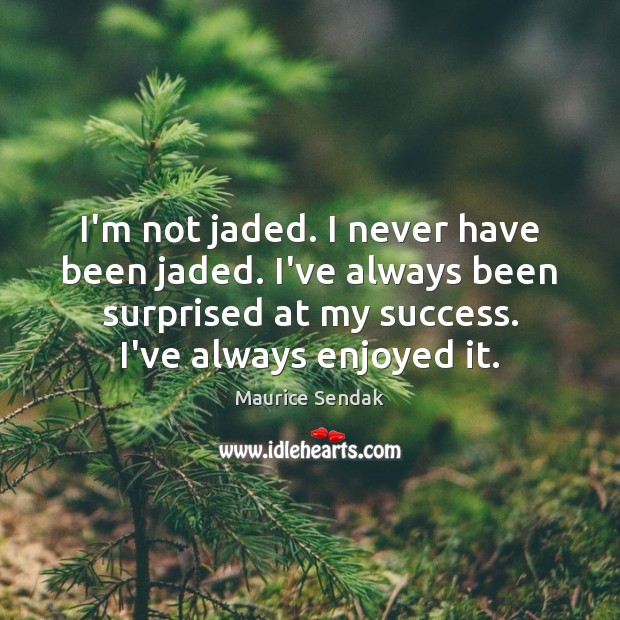 I’m not jaded. I never have been jaded. I’ve always been surprised Maurice Sendak Picture Quote