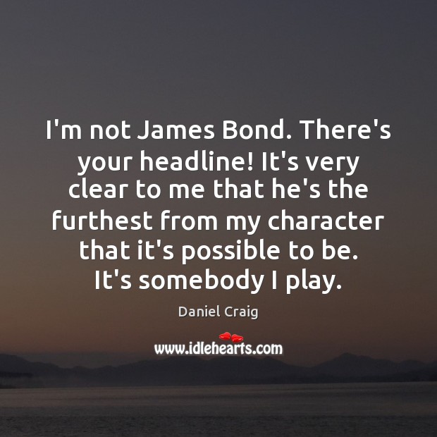I’m not James Bond. There’s your headline! It’s very clear to me Image
