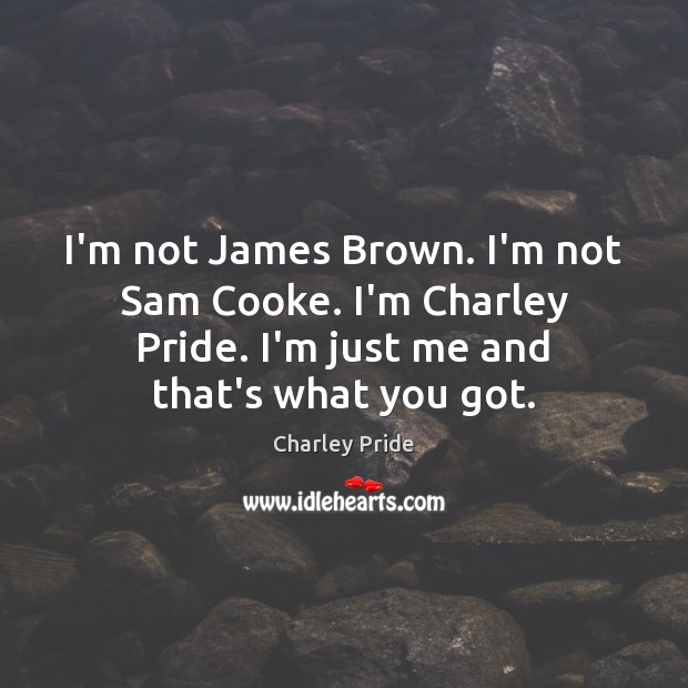 I’m not James Brown. I’m not Sam Cooke. I’m Charley Pride. I’m Charley Pride Picture Quote