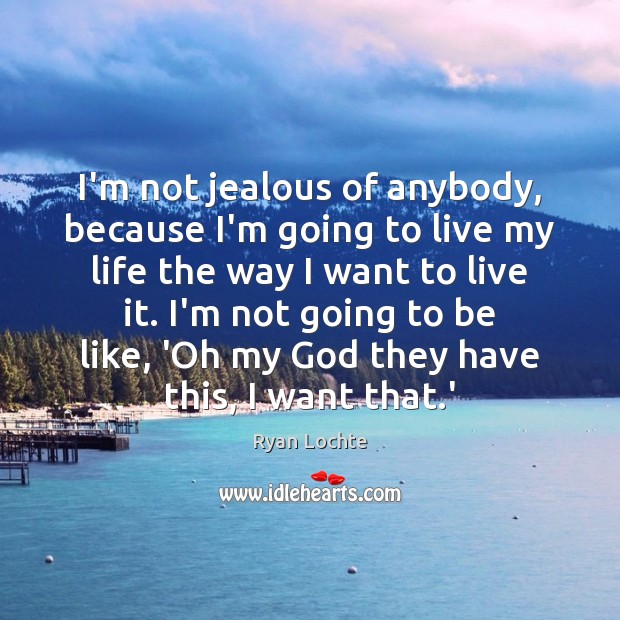 I’m not jealous of anybody, because I’m going to live my life Ryan Lochte Picture Quote