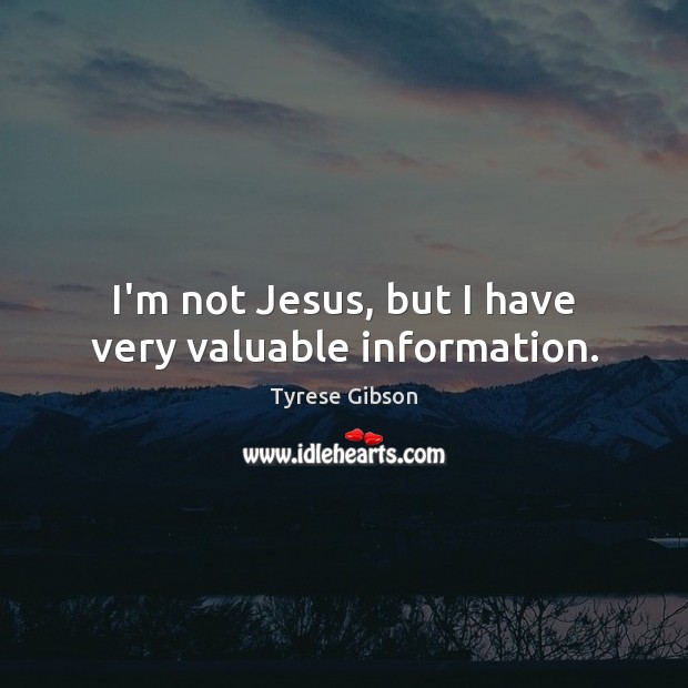 I’m not Jesus, but I have very valuable information. Tyrese Gibson Picture Quote