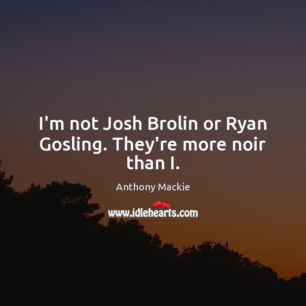 I’m not Josh Brolin or Ryan Gosling. They’re more noir than I. Anthony Mackie Picture Quote