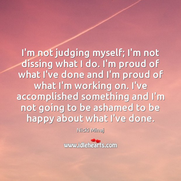 I’m not judging myself; I’m not dissing what I do. I’m proud Nicki Minaj Picture Quote