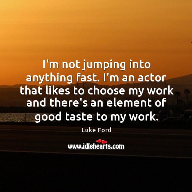 I’m not jumping into anything fast. I’m an actor that likes to Luke Ford Picture Quote