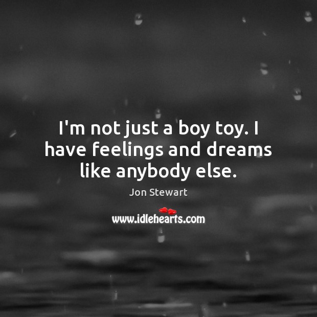 I’m not just a boy toy. I have feelings and dreams like anybody else. Jon Stewart Picture Quote