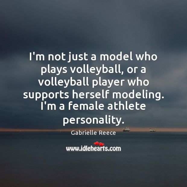 I’m not just a model who plays volleyball, or a volleyball player Gabrielle Reece Picture Quote