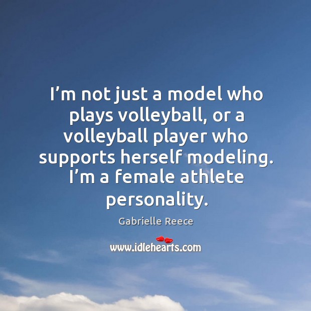 I’m not just a model who plays volleyball, or a volleyball player who supports herself modeling. Gabrielle Reece Picture Quote