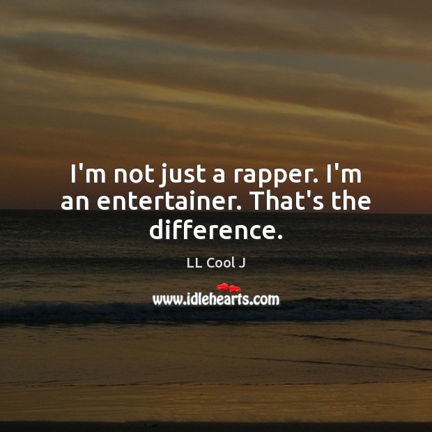 I’m not just a rapper. I’m an entertainer. That’s the difference. Image