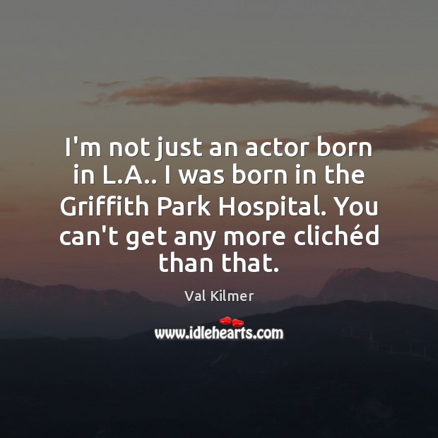 I’m not just an actor born in L.A.. I was born Val Kilmer Picture Quote