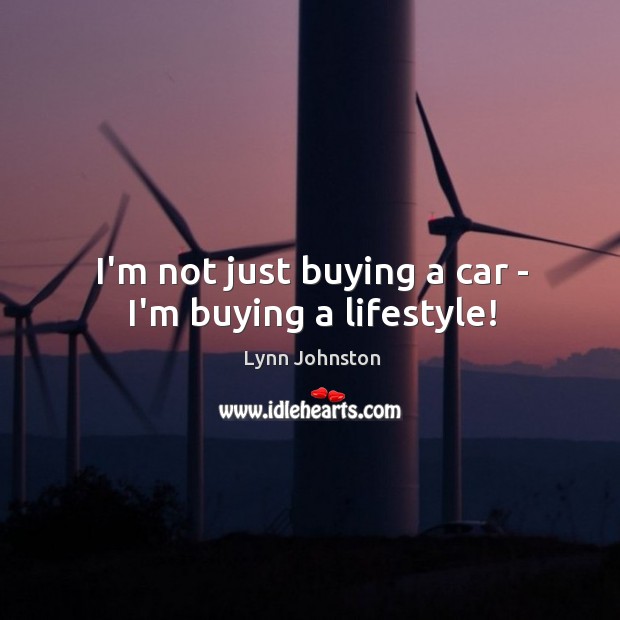 I’m not just buying a car – I’m buying a lifestyle! Image
