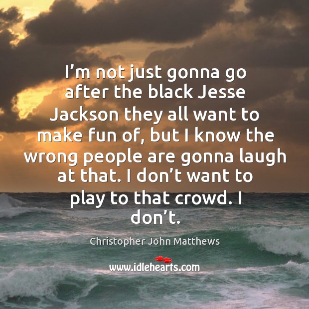 I’m not just gonna go after the black jesse jackson they all want to make fun of Christopher John Matthews Picture Quote
