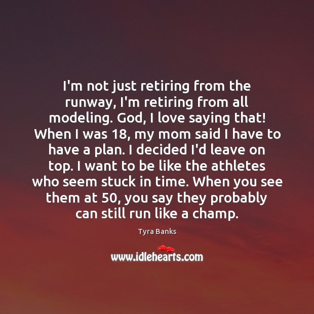 I’m not just retiring from the runway, I’m retiring from all modeling. Tyra Banks Picture Quote