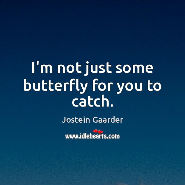 I’m not just some butterfly for you to catch. Jostein Gaarder Picture Quote