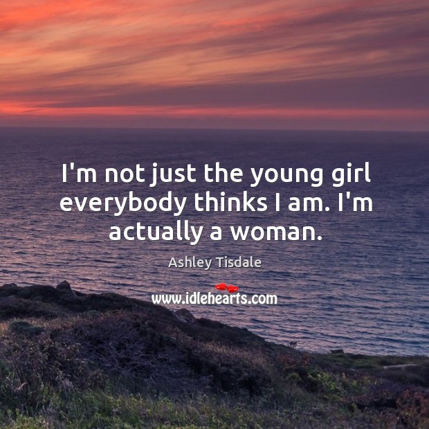 I’m not just the young girl everybody thinks I am. I’m actually a woman. Image