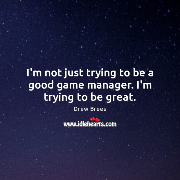 I’m not just trying to be a good game manager. I’m trying to be great. Drew Brees Picture Quote