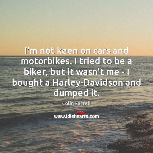 I’m not keen on cars and motorbikes. I tried to be a Colin Farrell Picture Quote