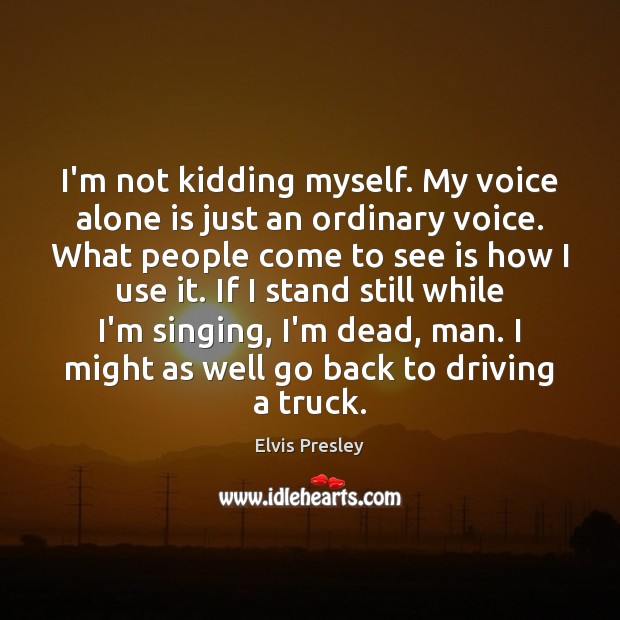 I’m not kidding myself. My voice alone is just an ordinary voice. Driving Quotes Image