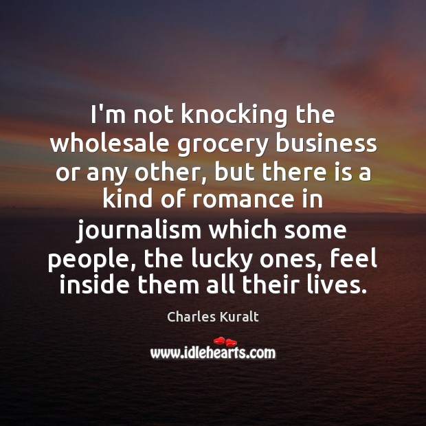 I’m not knocking the wholesale grocery business or any other, but there Charles Kuralt Picture Quote