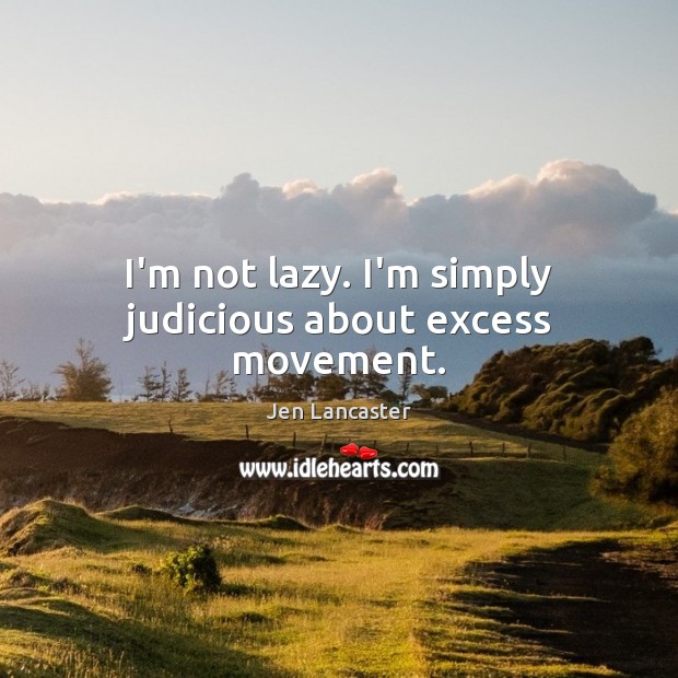 I’m not lazy. I’m simply judicious about excess movement. Jen Lancaster Picture Quote
