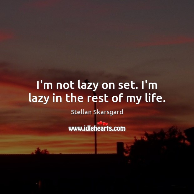 I’m not lazy on set. I’m lazy in the rest of my life. Stellan Skarsgard Picture Quote