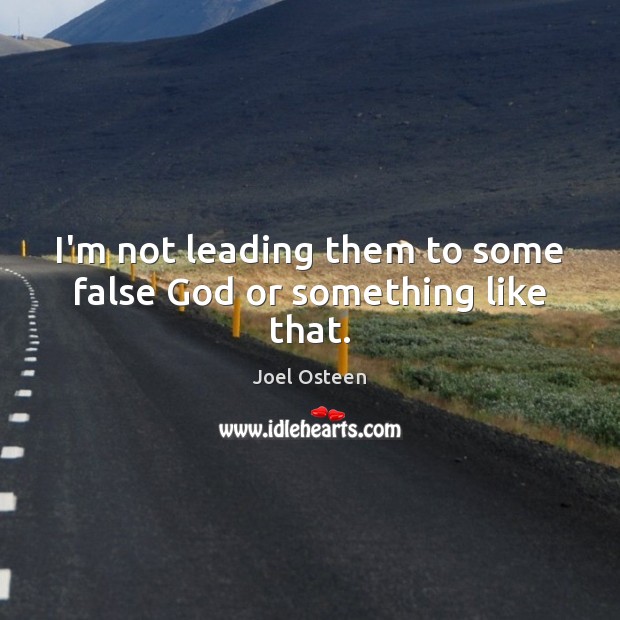 I’m not leading them to some false God or something like that. Joel Osteen Picture Quote