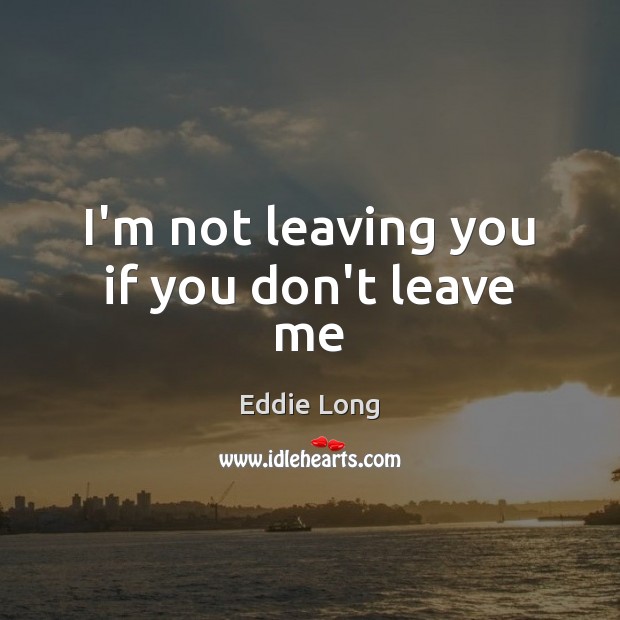 I’m not leaving you if you don’t leave me Eddie Long Picture Quote