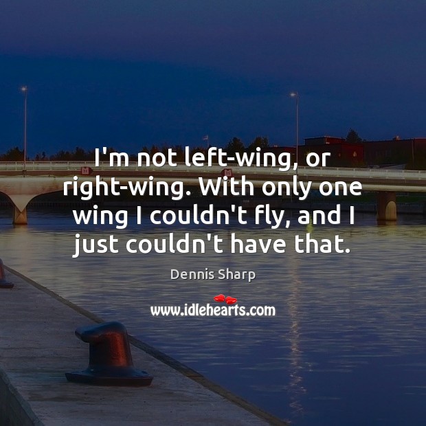I’m not left-wing, or right-wing. With only one wing I couldn’t fly, Dennis Sharp Picture Quote