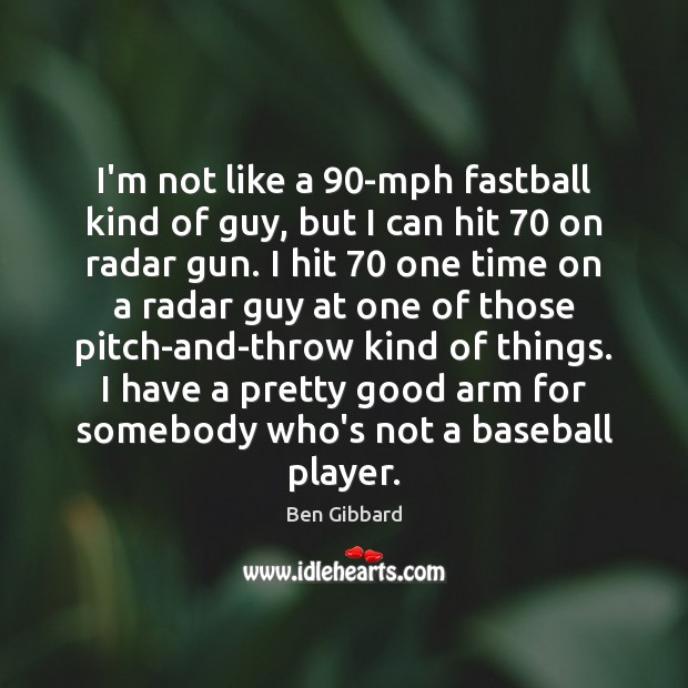 I’m not like a 90-mph fastball kind of guy, but I can Ben Gibbard Picture Quote
