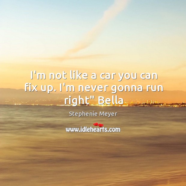 I’m not like a car you can fix up. I’m never gonna run right” Bella Stephenie Meyer Picture Quote