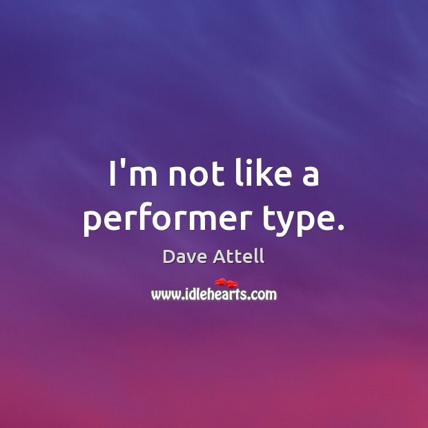 I’m not like a performer type. Dave Attell Picture Quote