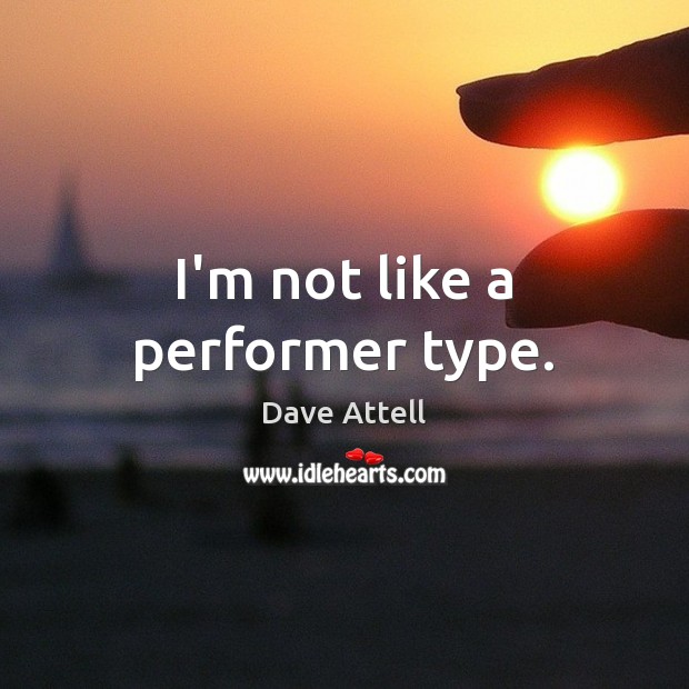 I’m not like a performer type. Image