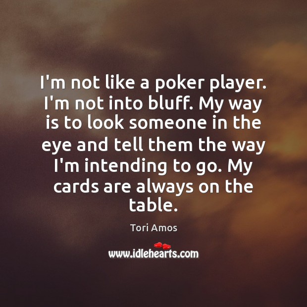 I’m not like a poker player. I’m not into bluff. My way Image