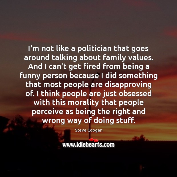 I’m not like a politician that goes around talking about family values. Steve Coogan Picture Quote