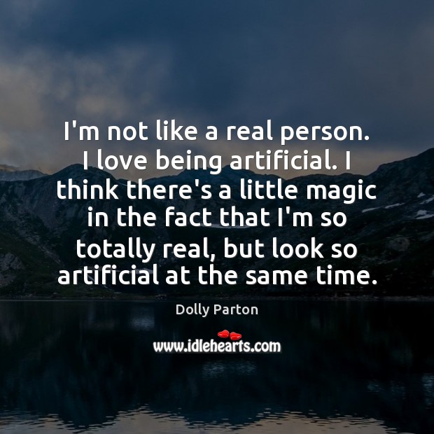 I’m not like a real person. I love being artificial. I think Image